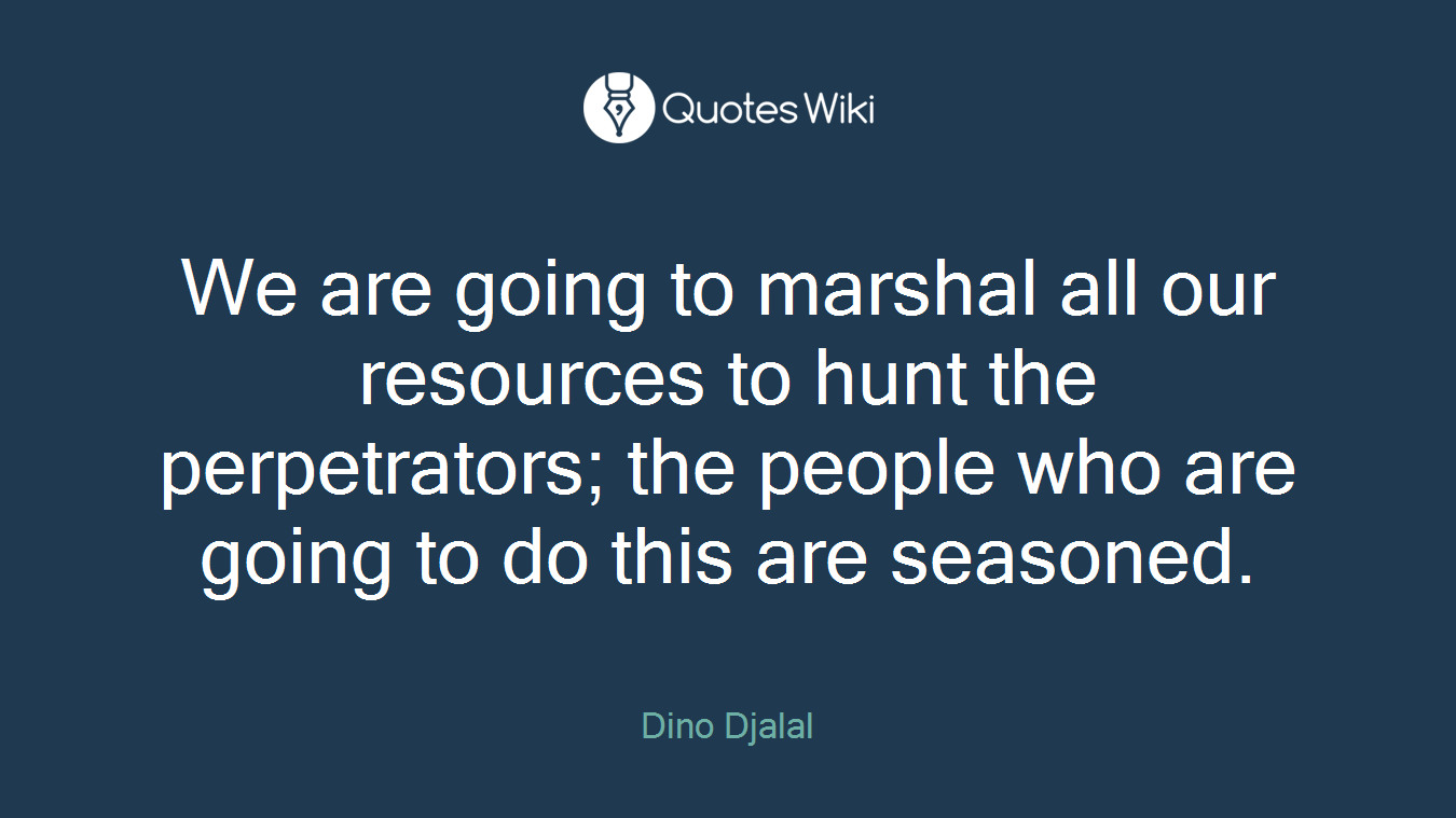 We are going to marshal all our resources to hunt the perpetrators; the people who are going to do this are seasoned.