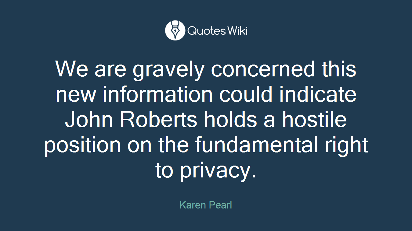 We are gravely concerned this new information could indicate John Roberts holds a hostile position on the fundamental right to privacy.