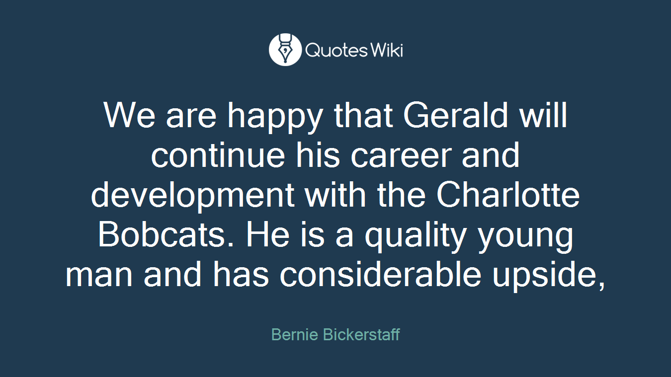 We are happy that Gerald will continue his career and development with the Charlotte Bobcats. He is a quality young man and has considerable upside,