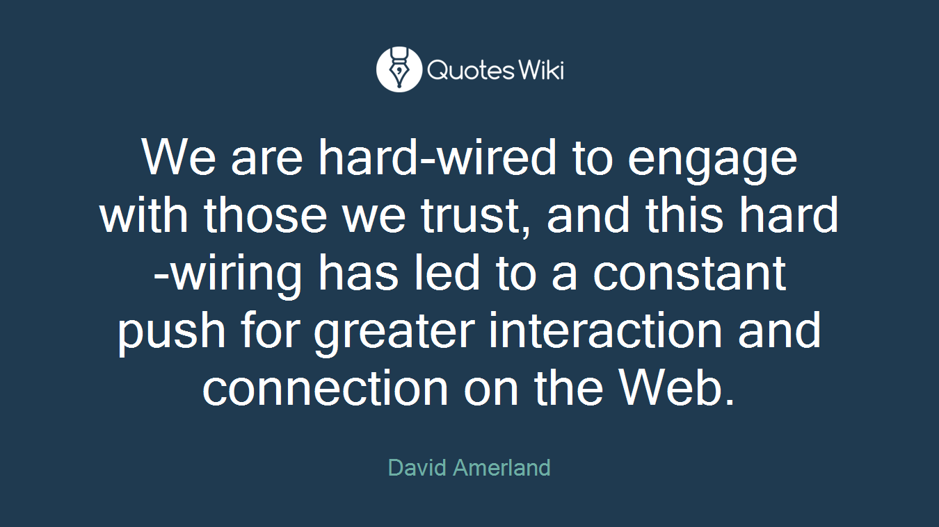 We are hard-wired to engage with those we trust, and this hard-wiring has led to a constant push for greater interaction and connection on the Web.