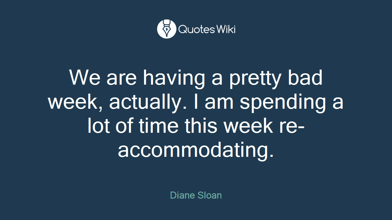 We are having a pretty bad week, actually. I am spending a lot of time this week re-accommodating.
