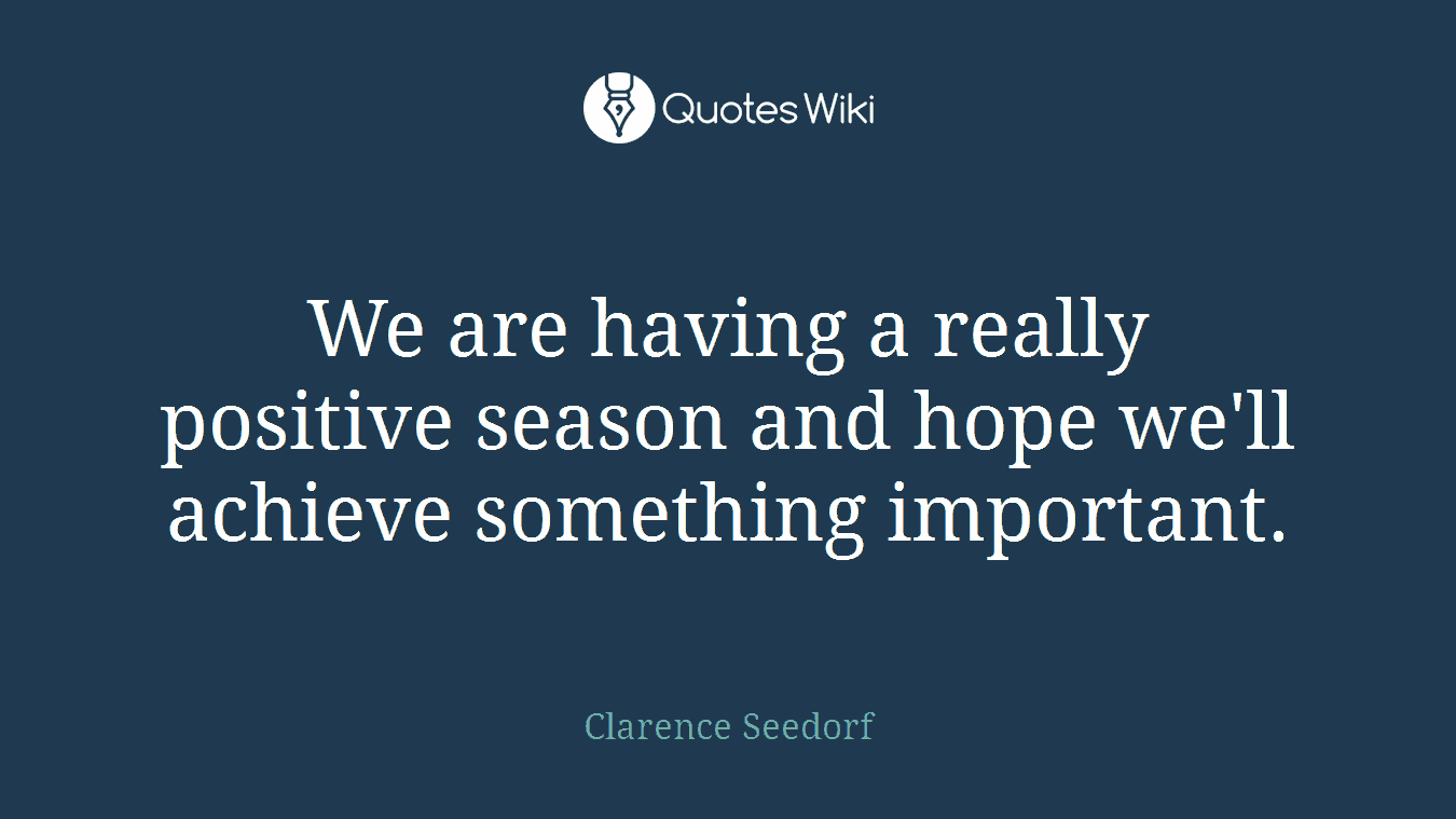 We are having a really positive season and hope we'll achieve something important.