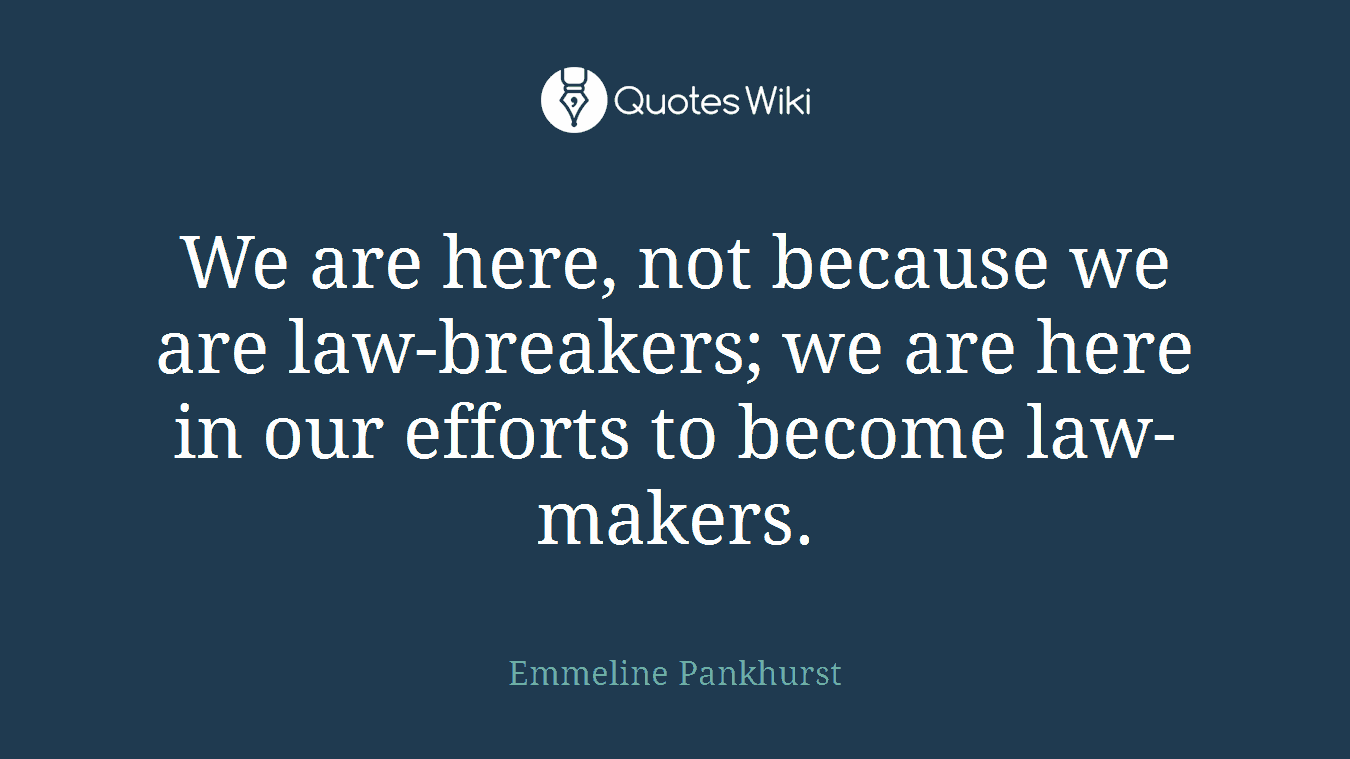 We are here, not because we are law-breakers; we are here in our efforts to become law-makers.