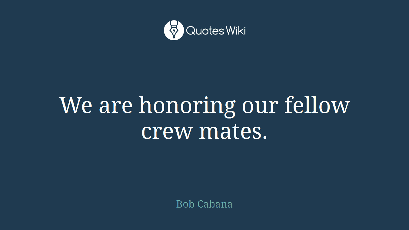 We are honoring our fellow crew mates.