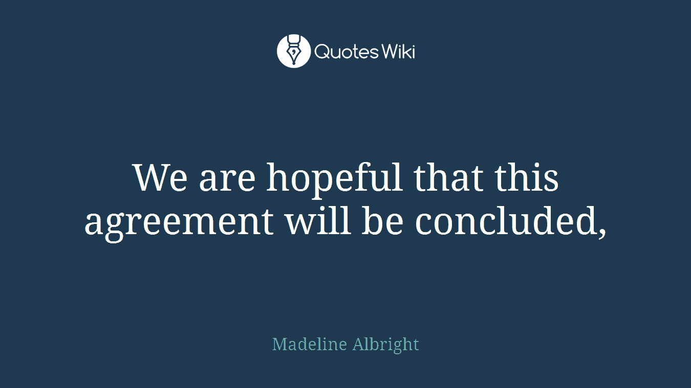 We are hopeful that this agreement will be concluded,