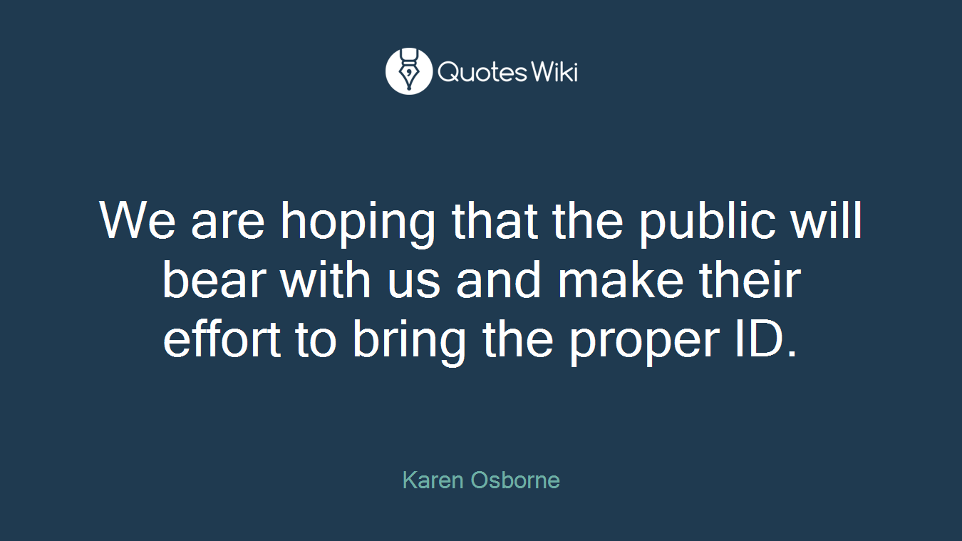 We are hoping that the public will bear with us and make their effort to bring the proper ID.