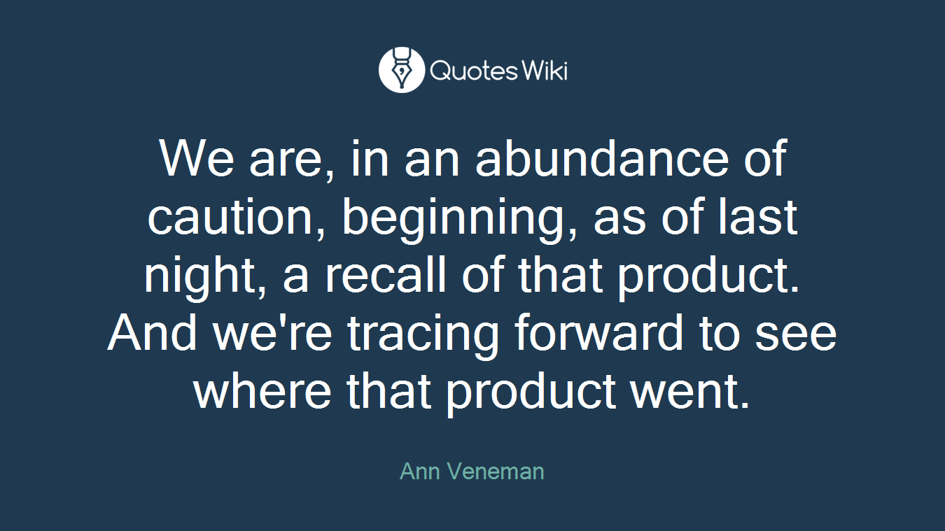 We are, in an abundance of caution, beginning, as of last night, a recall of that product. And we're tracing forward to see where that product went.