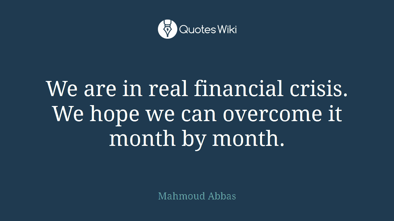 We are in real financial crisis. We hope we can overcome it month by month.