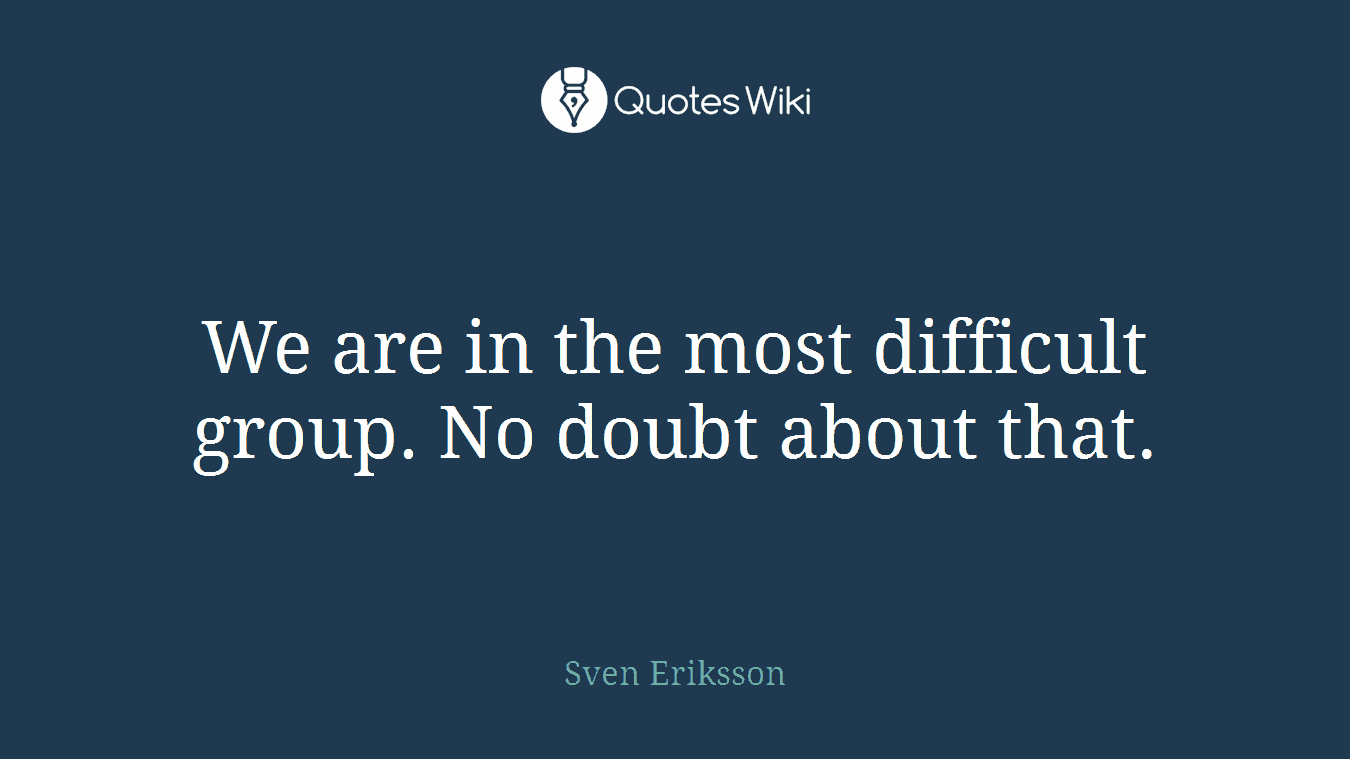 We are in the most difficult group. No doubt about that.