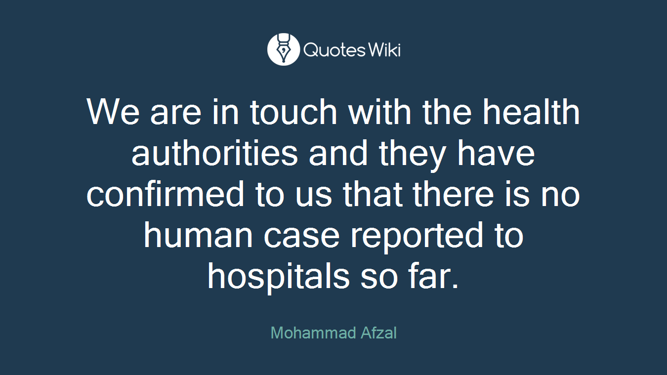 We are in touch with the health authorities and they have confirmed to us that there is no human case reported to hospitals so far.