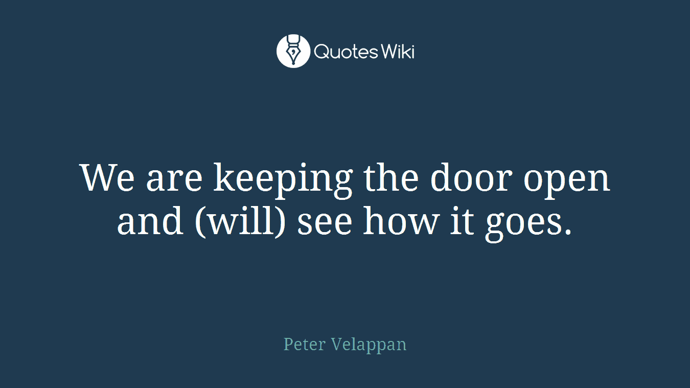 We are keeping the door open and (will) see how it goes.