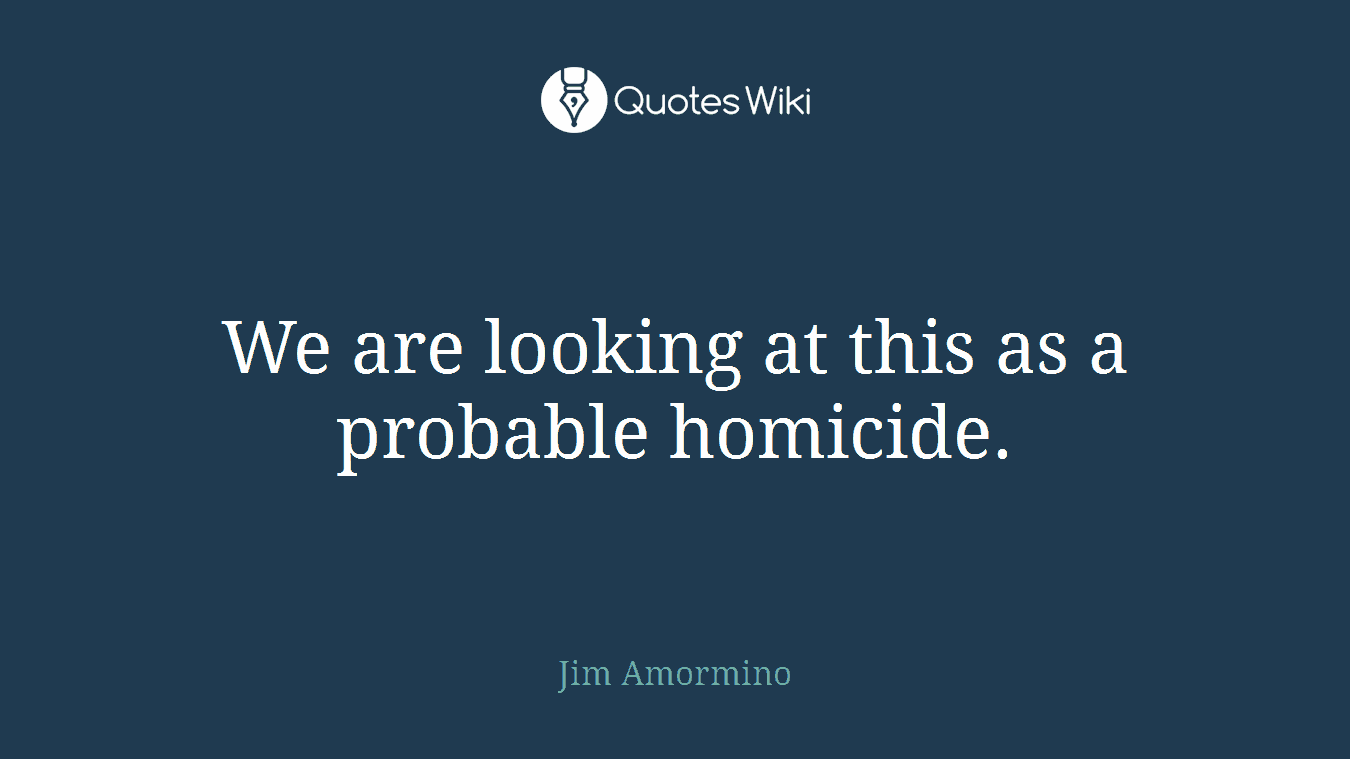 We are looking at this as a probable homicide.