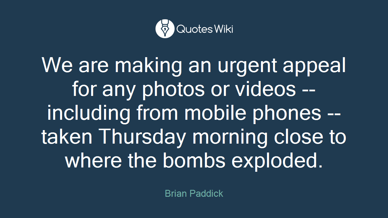 We are making an urgent appeal for any photos or videos -- including from mobile phones -- taken Thursday morning close to where the bombs exploded.