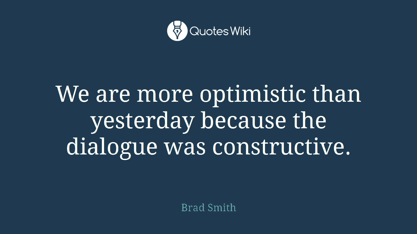 We are more optimistic than yesterday because the dialogue was constructive.