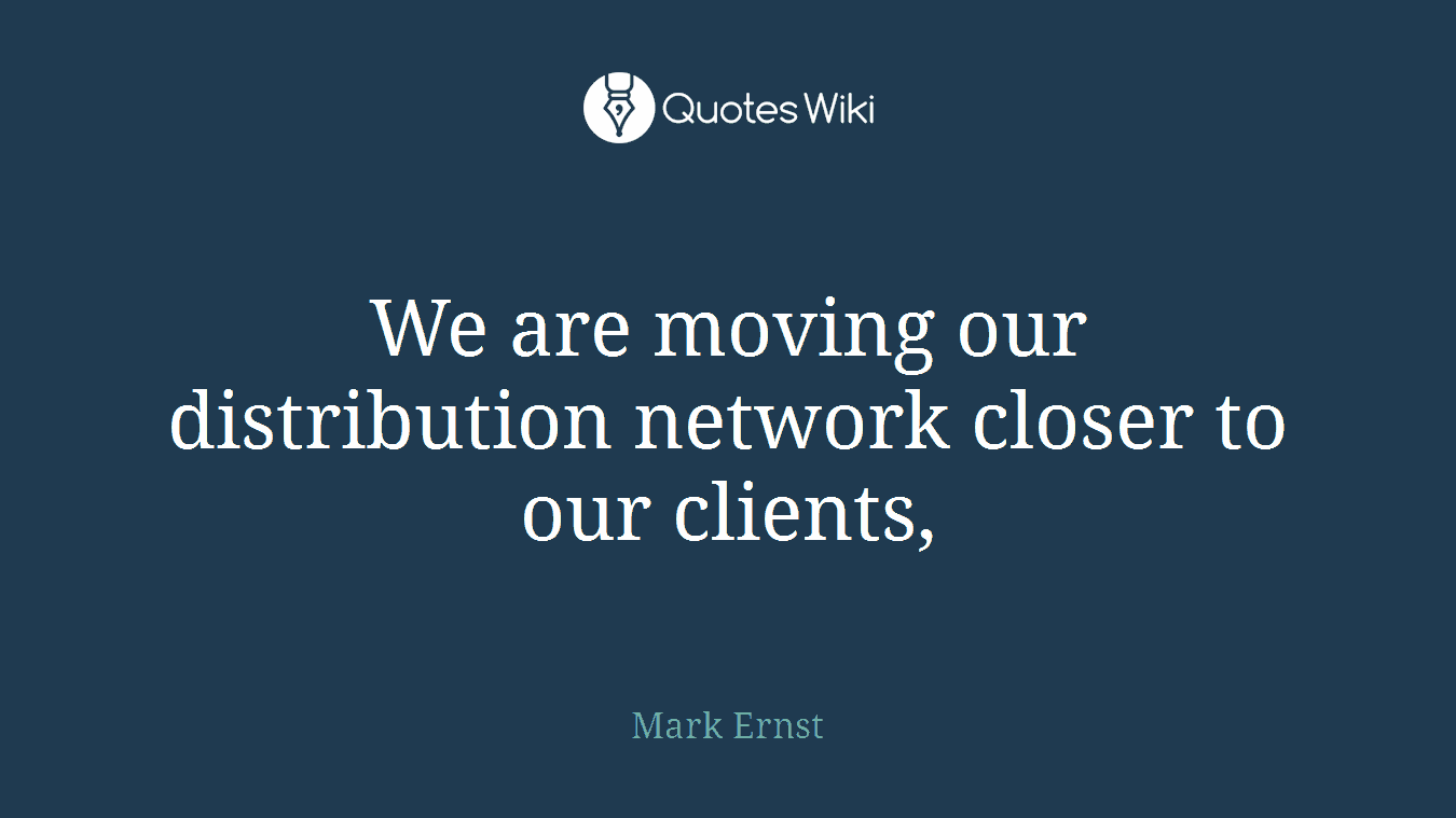 We are moving our distribution network closer to our clients,