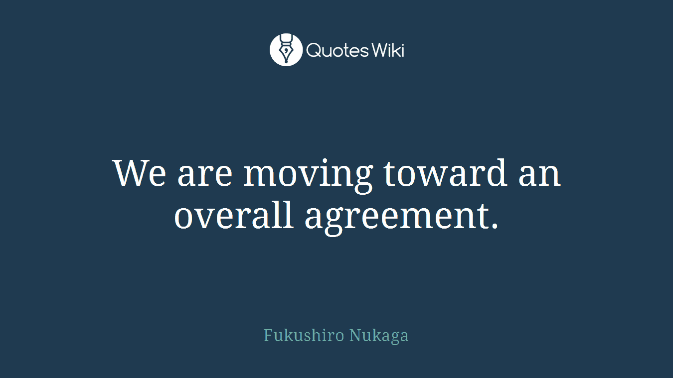We are moving toward an overall agreement.
