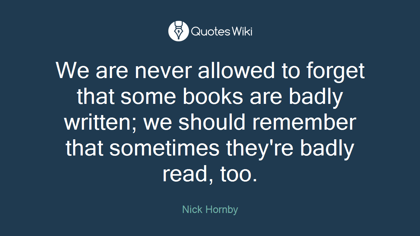We are never allowed to forget that some books are badly written; we should remember that sometimes they're badly read, too.