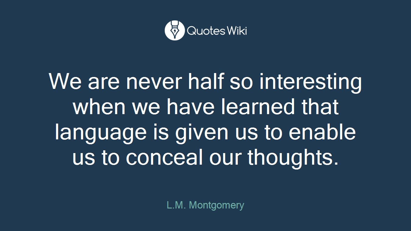 We are never half so interesting when we have learned that language is given us to enable us to conceal our thoughts.