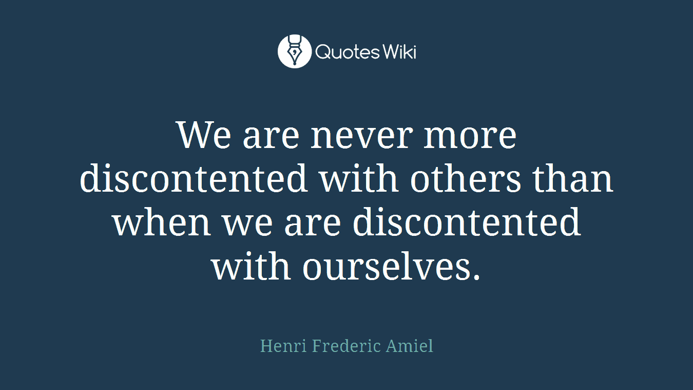 We are never more discontented with others than when we are discontented with ourselves.