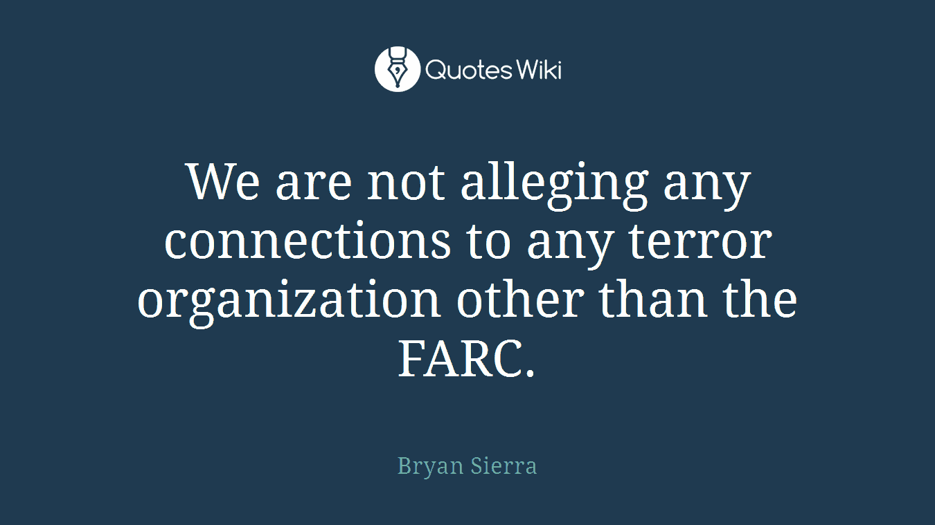 We are not alleging any connections to any terror organization other than the FARC.
