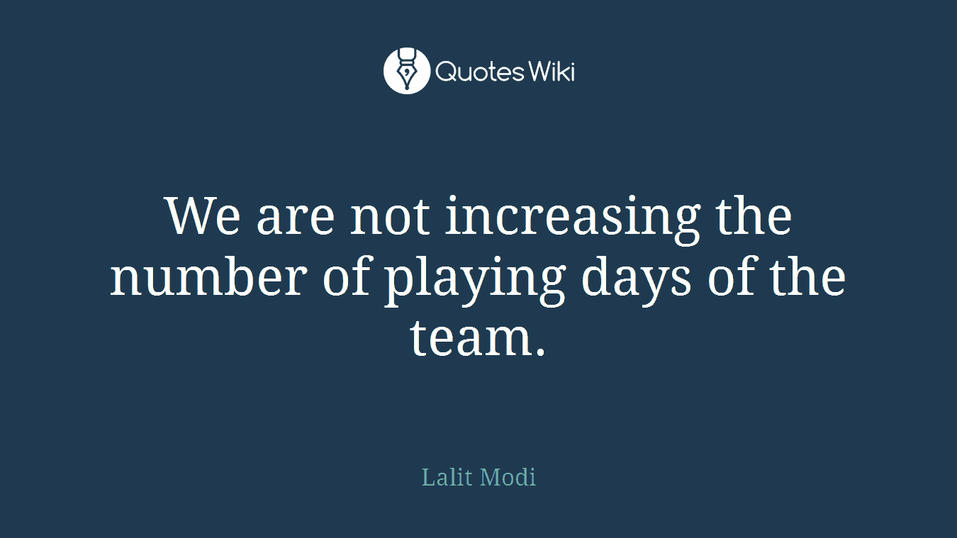 We are not increasing the number of playing days of the team.
