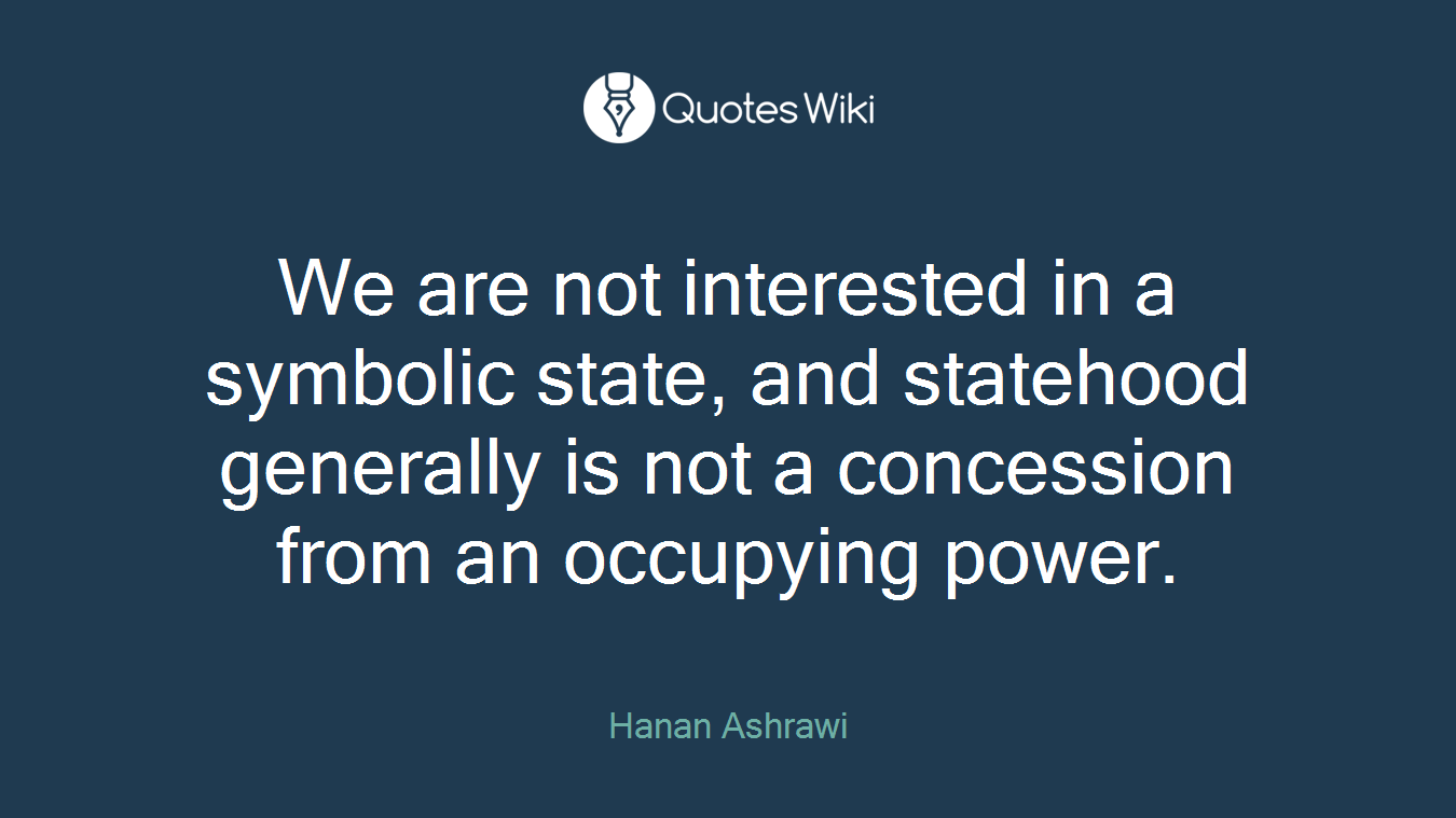 We are not interested in a symbolic state, and statehood generally is not a concession from an occupying power.