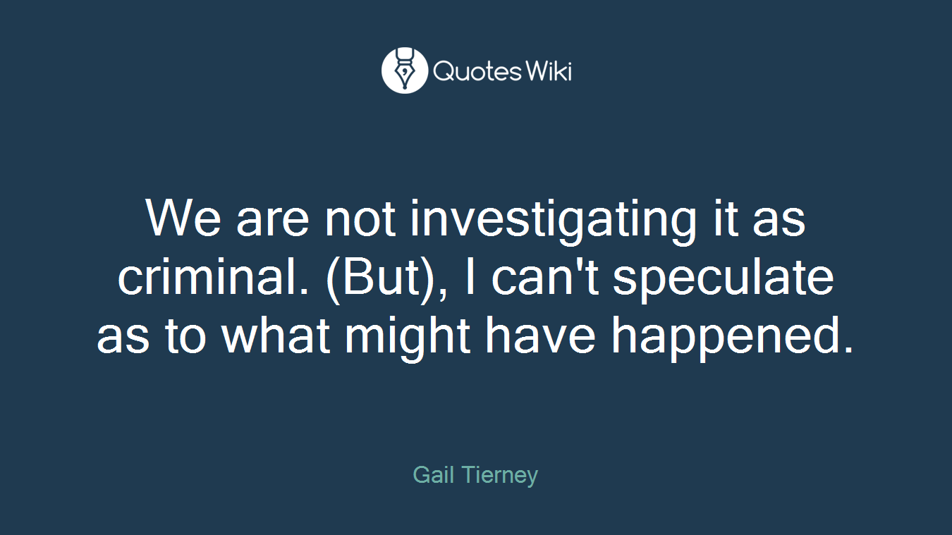 We are not investigating it as criminal. (But), I can't speculate as to what might have happened.