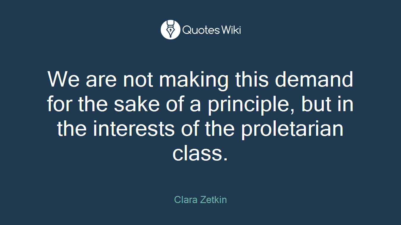 We are not making this demand for the sake of a principle, but in the interests of the proletarian class.