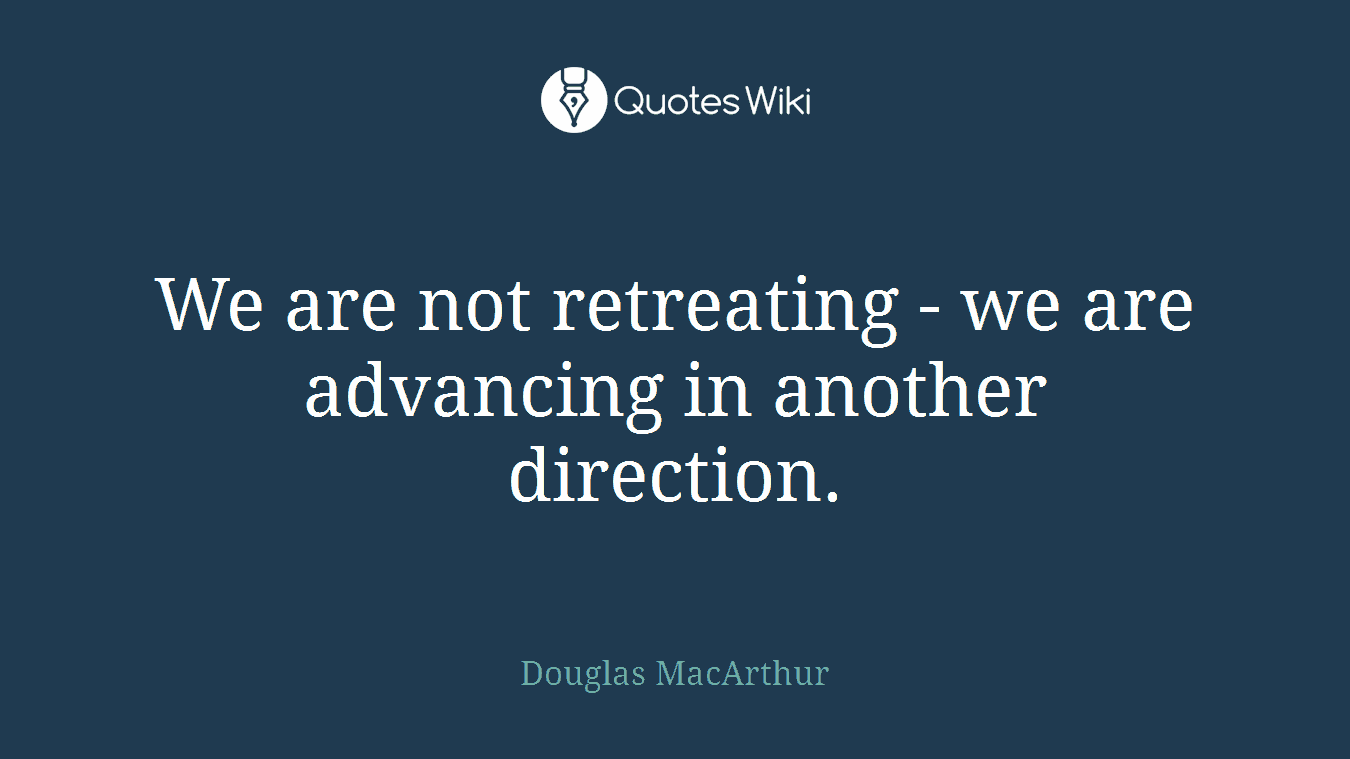 We are not retreating - we are advancing in another direction.
