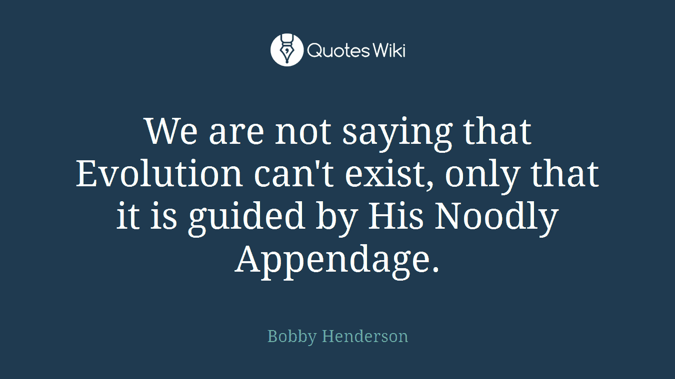 We are not saying that Evolution can't exist, only that it is guided by His Noodly Appendage.
