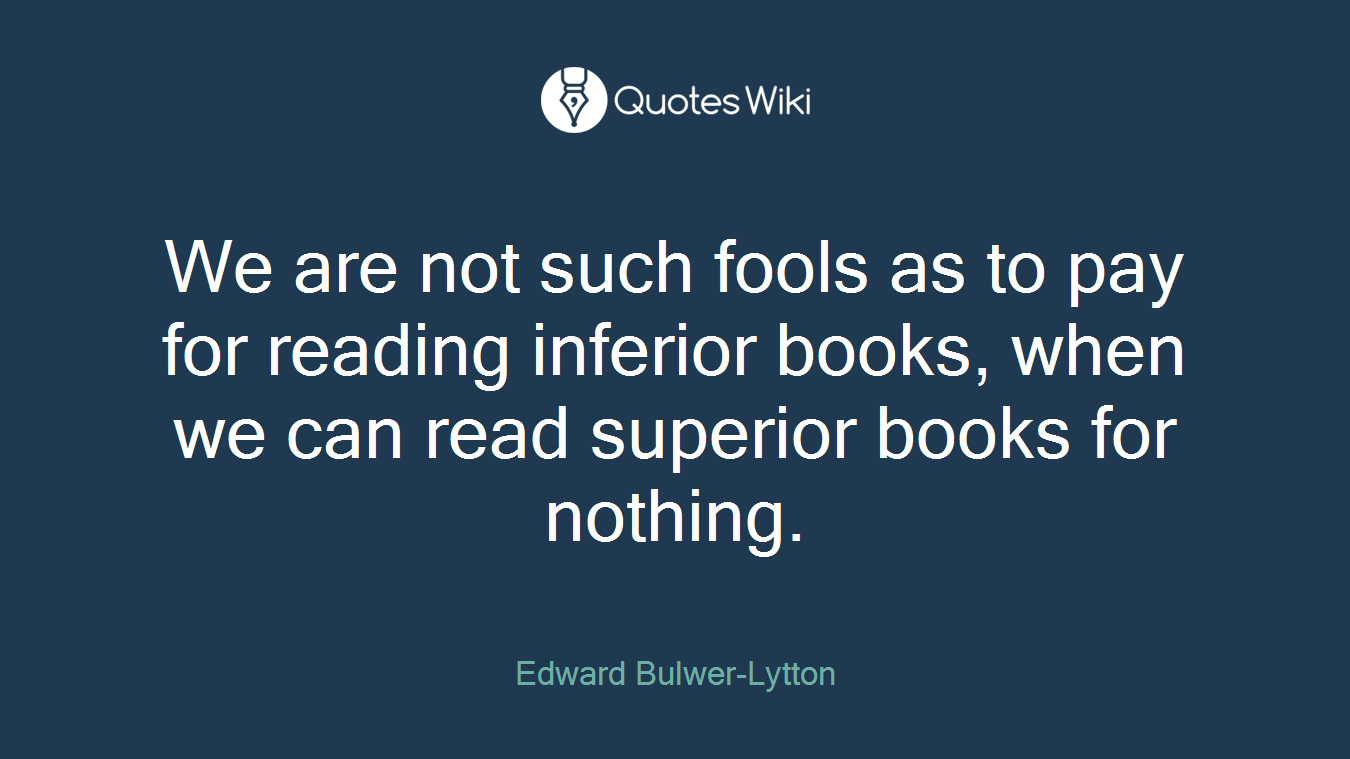 We are not such fools as to pay for reading inferior books, when we can read superior books for nothing.