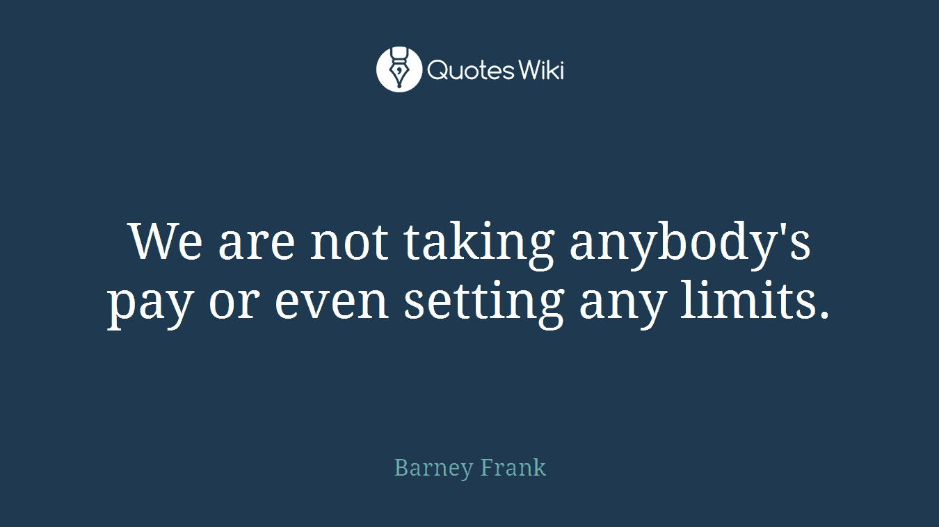 We are not taking anybody's pay or even setting any limits.