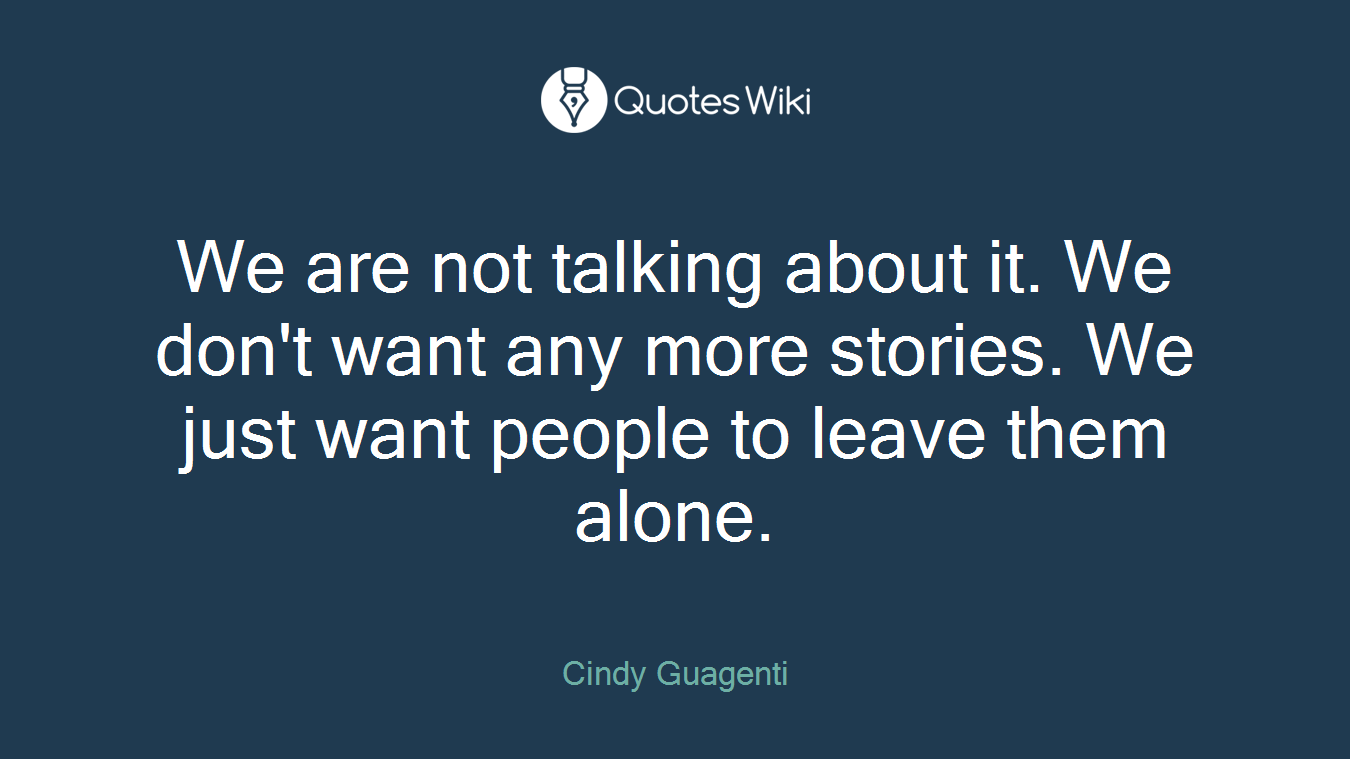 We are not talking about it. We don't want any more stories. We just want people to leave them alone.