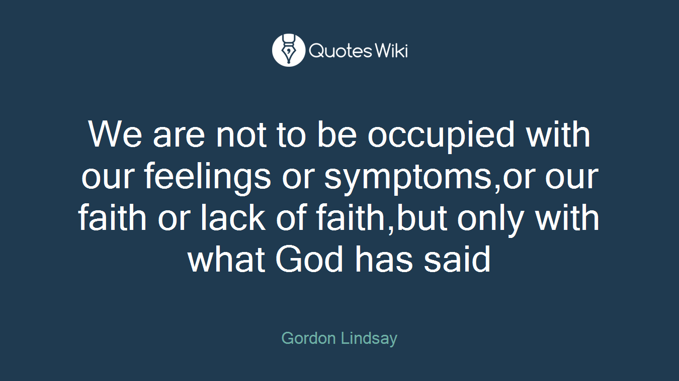We are not to be occupied with our feelings or symptoms,or our faith or lack of faith,but only with what God has said