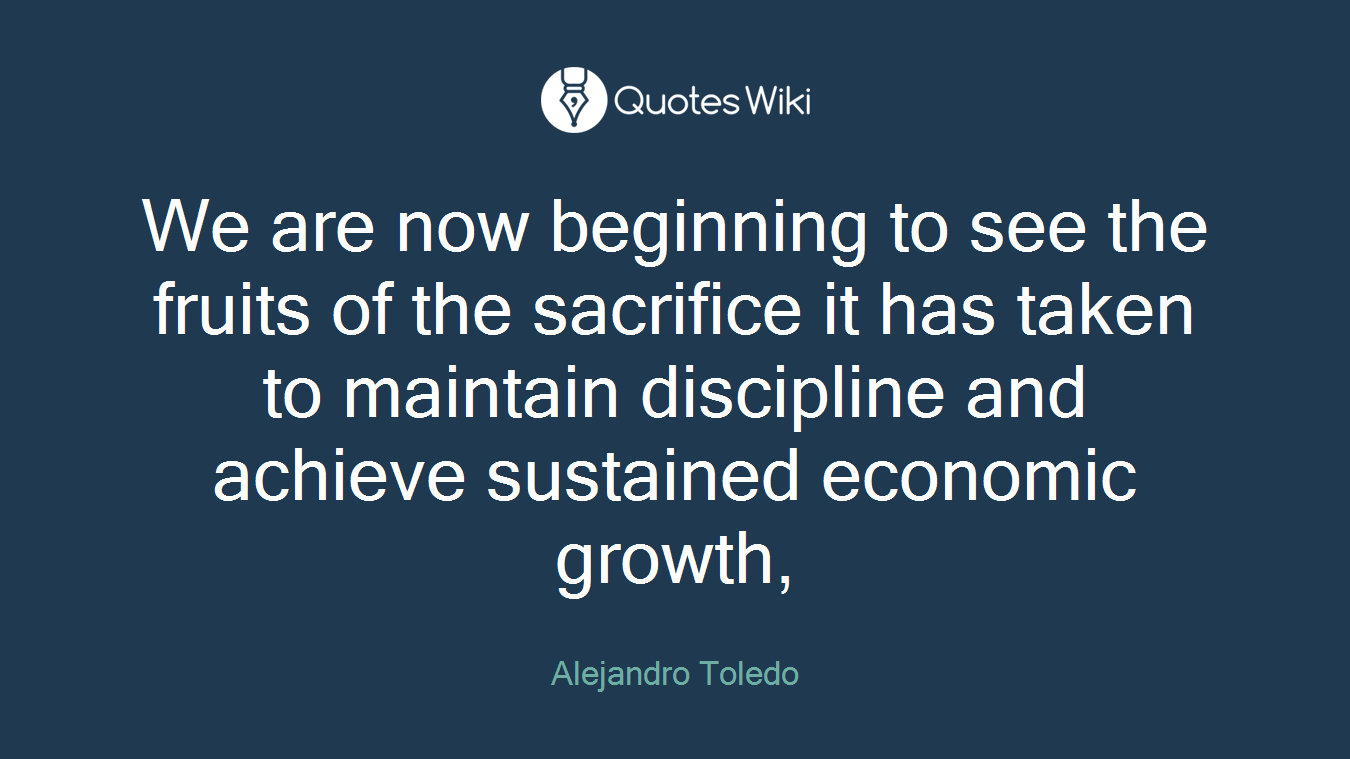 We are now beginning to see the fruits of the sacrifice it has taken to maintain discipline and achieve sustained economic growth,