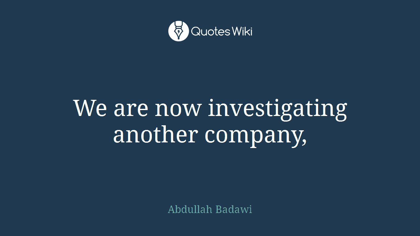 We are now investigating another company,