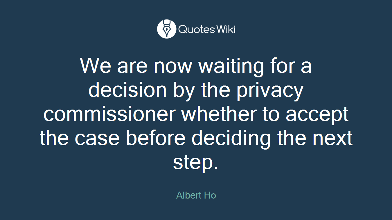 We are now waiting for a decision by the privacy commissioner whether to accept the case before deciding the next step.