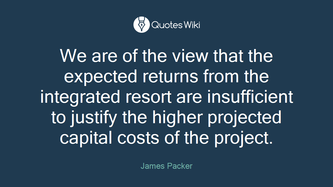 We are of the view that the expected returns from the integrated resort are insufficient to justify the higher projected capital costs of the project.