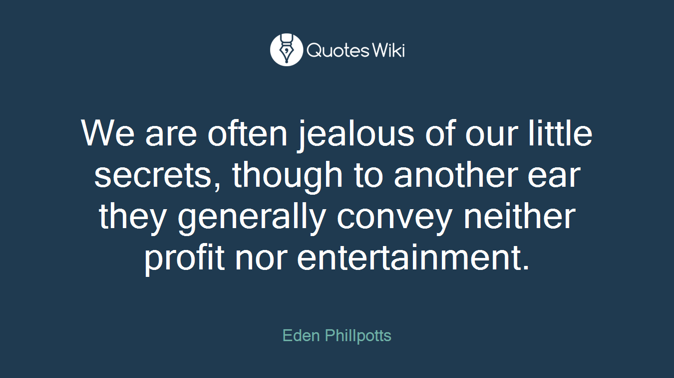 We are often jealous of our little secrets, though to another ear they generally convey neither profit nor entertainment.