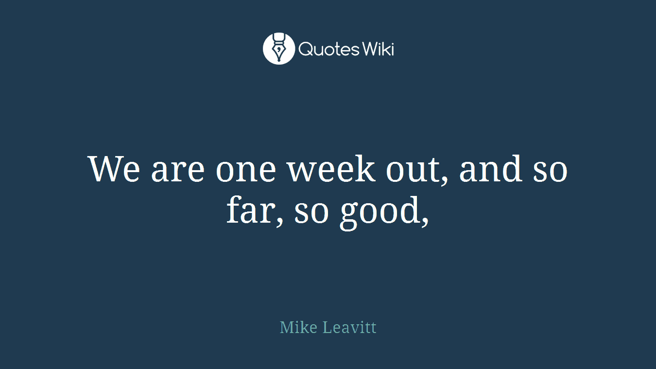 We are one week out, and so far, so good,