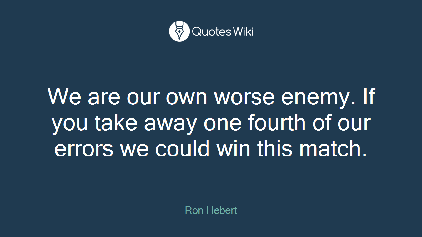 We are our own worse enemy. If you take away one fourth of our errors we could win this match.