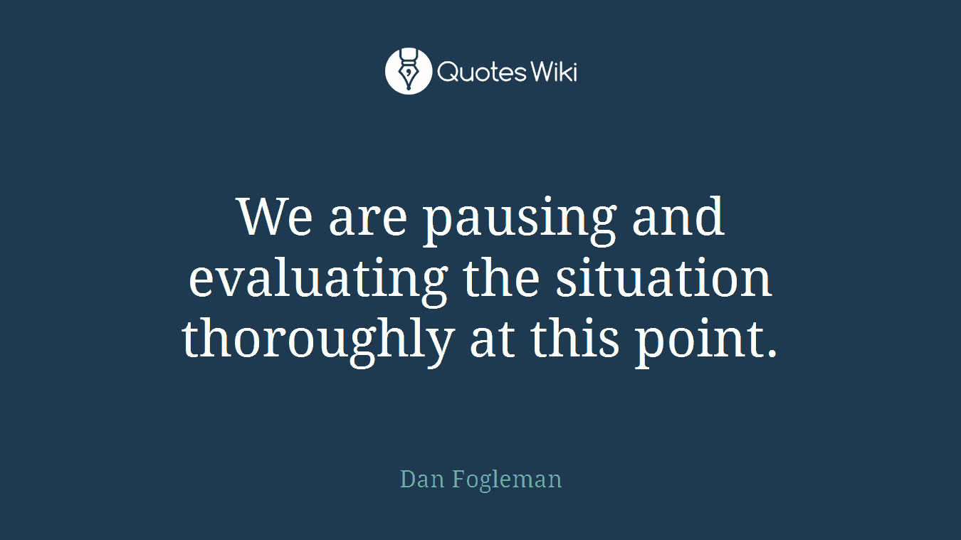 We are pausing and evaluating the situation thoroughly at this point.