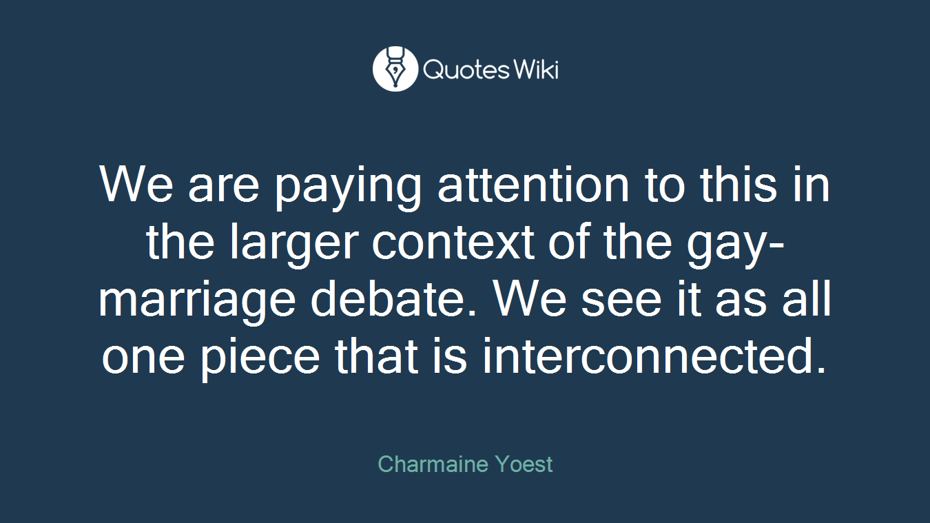 We are paying attention to this in the larger context of the gay-marriage debate. We see it as all one piece that is interconnected.