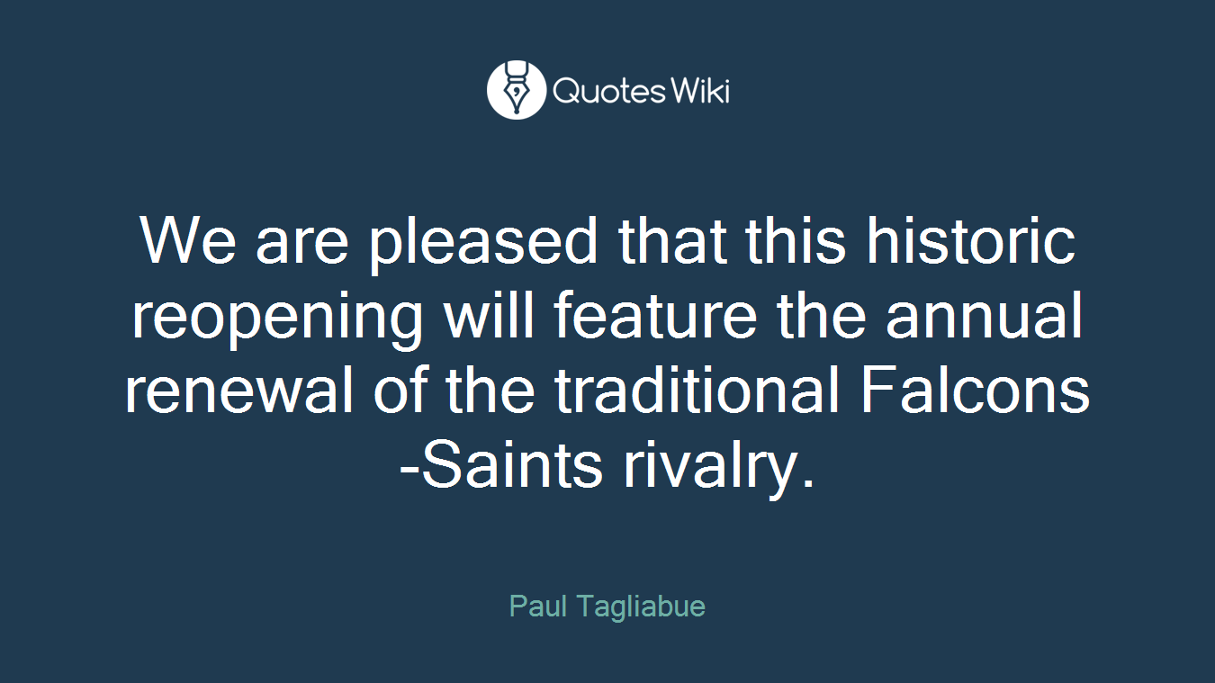 We are pleased that this historic reopening will feature the annual renewal of the traditional Falcons -Saints rivalry.