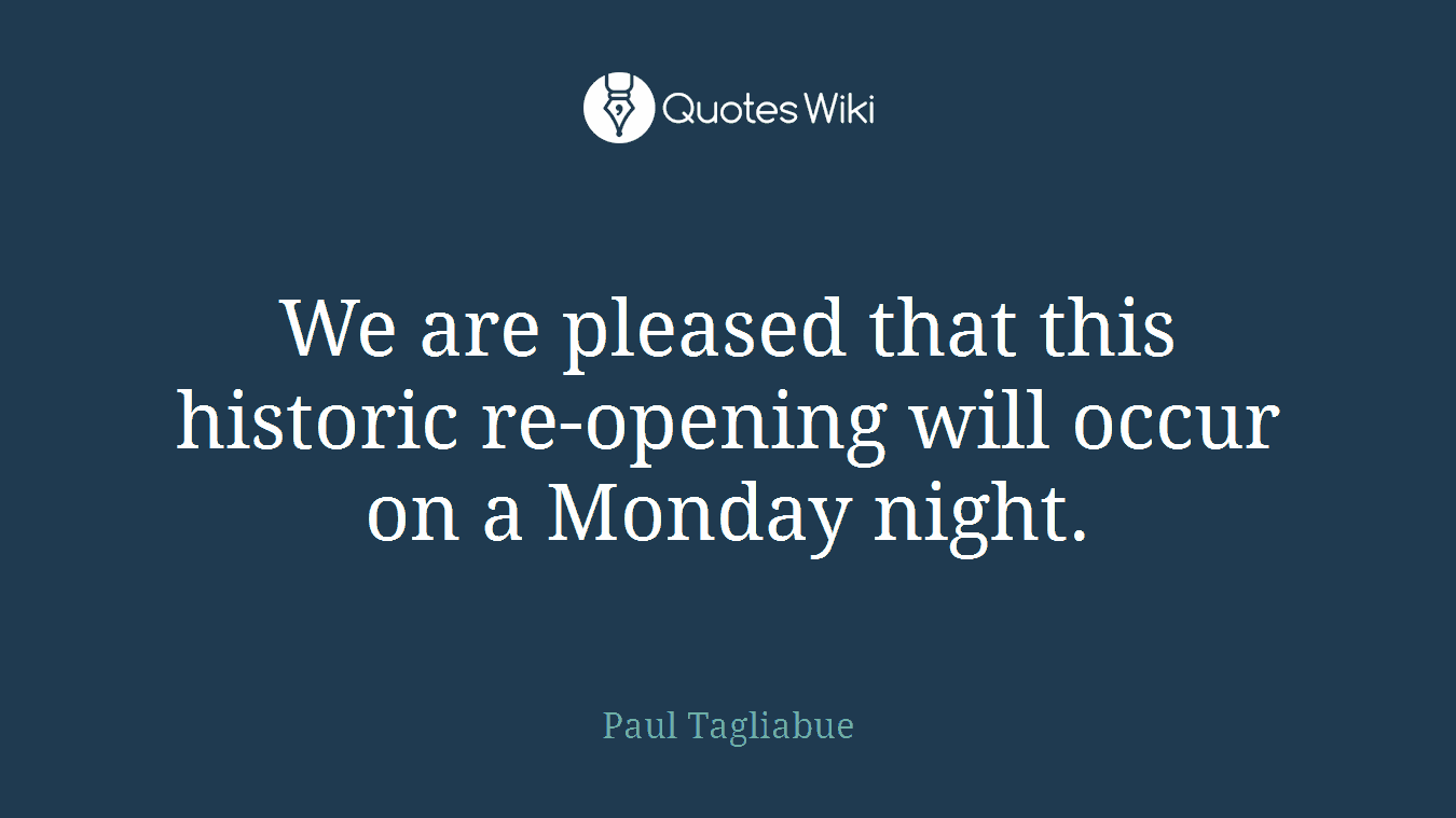 We are pleased that this historic re-opening will occur on a Monday night.