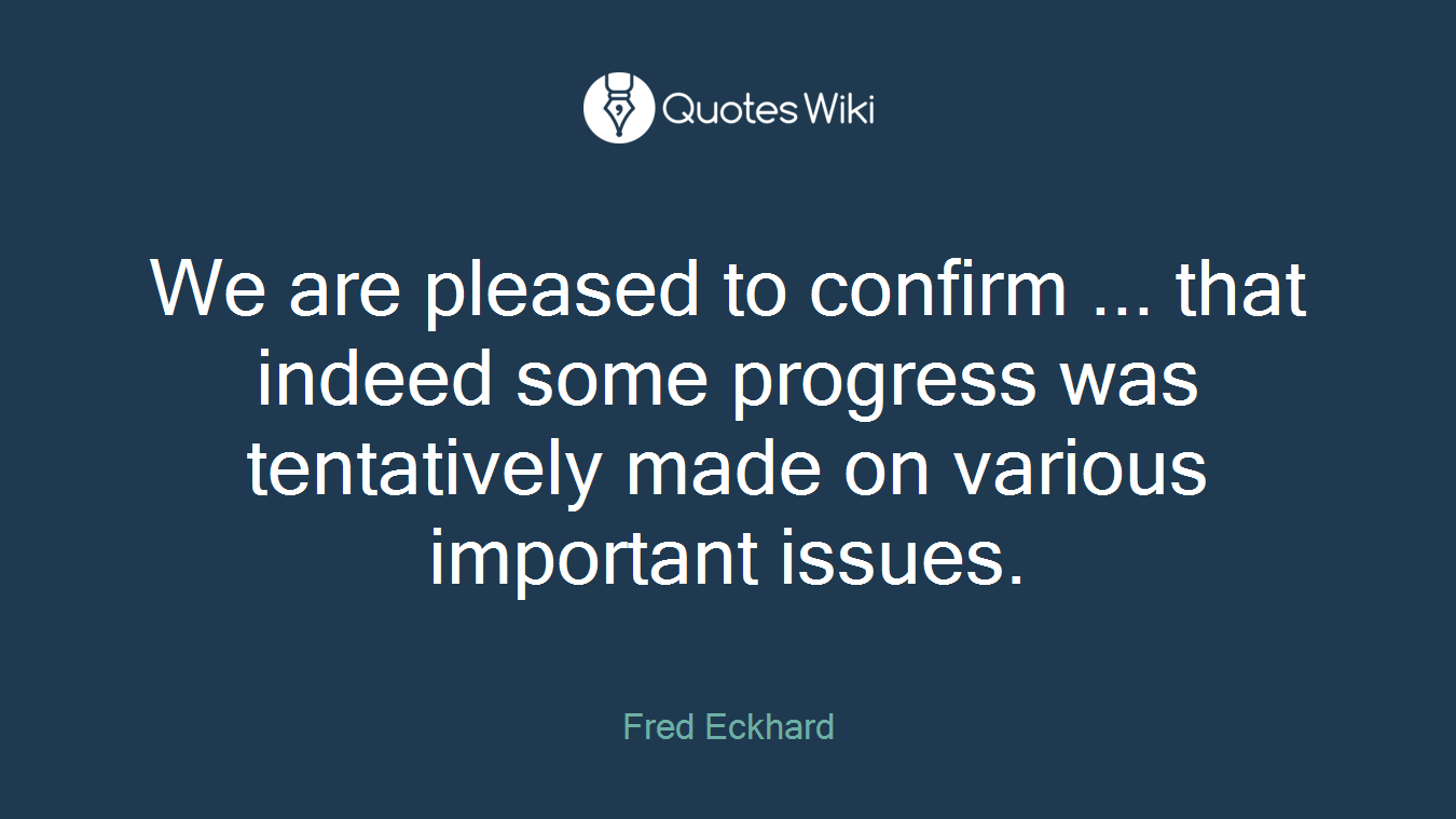 We are pleased to confirm ... that indeed some progress was tentatively made on various important issues.