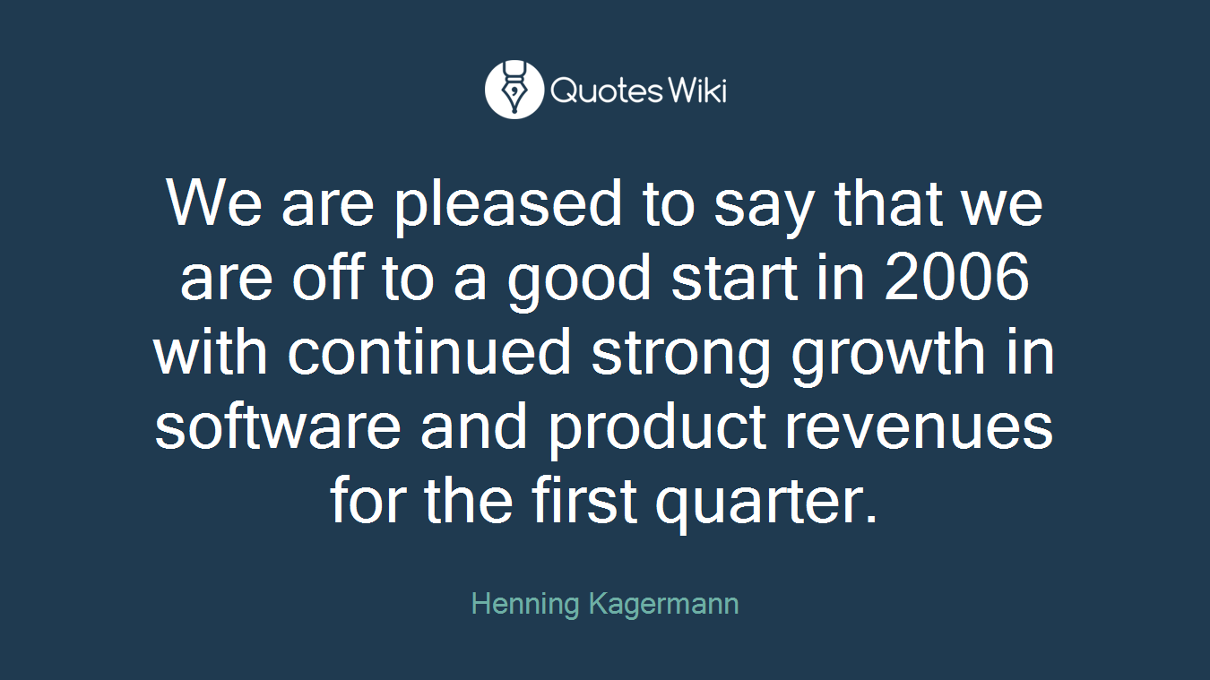 We are pleased to say that we are off to a good start in 2006 with continued strong growth in software and product revenues for the first quarter.