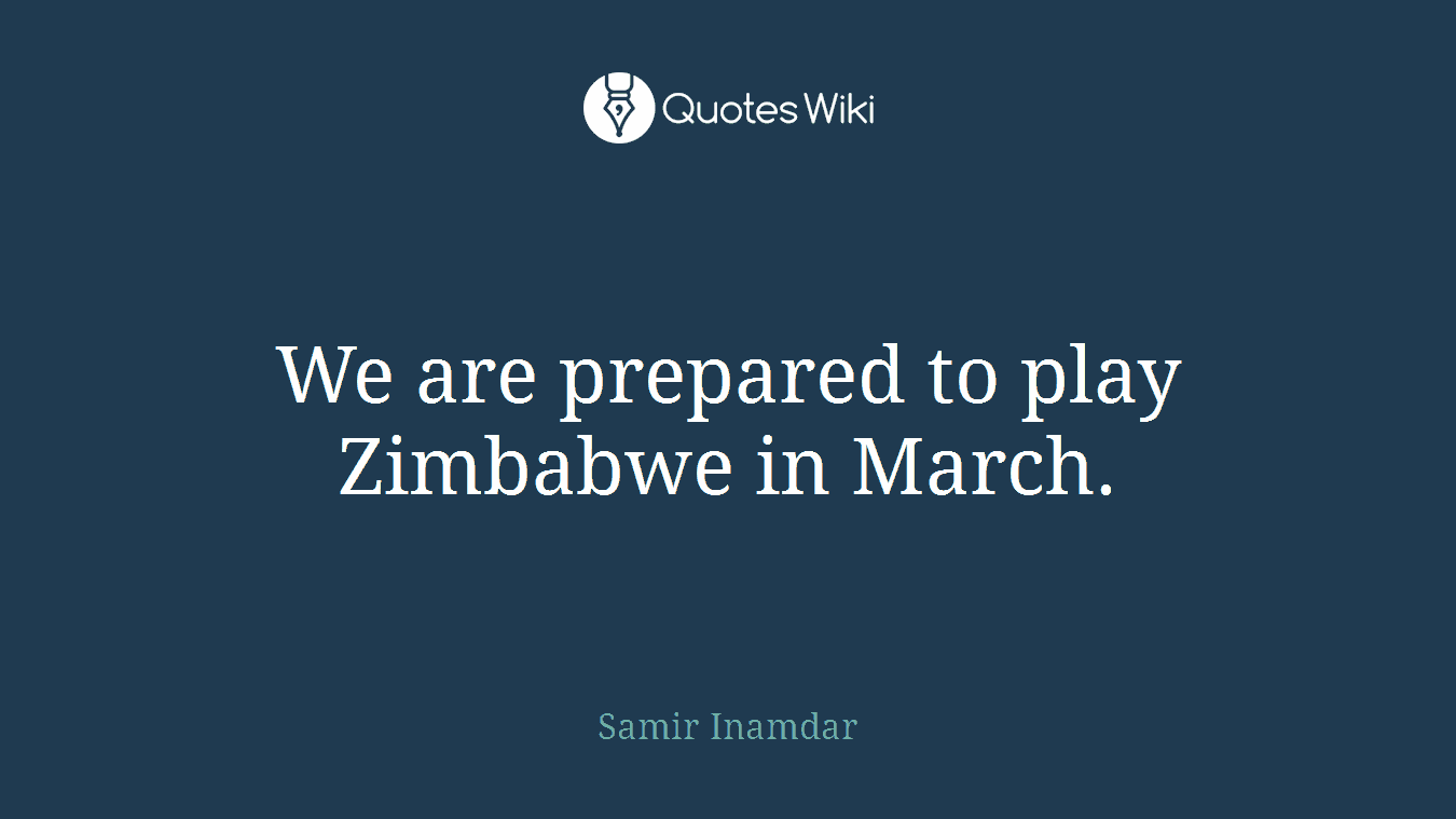 We are prepared to play Zimbabwe in March.