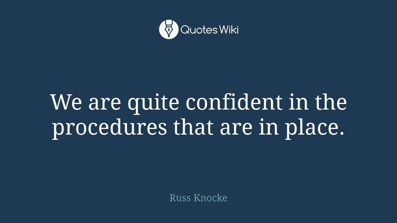 We are quite confident in the procedures that are in place.