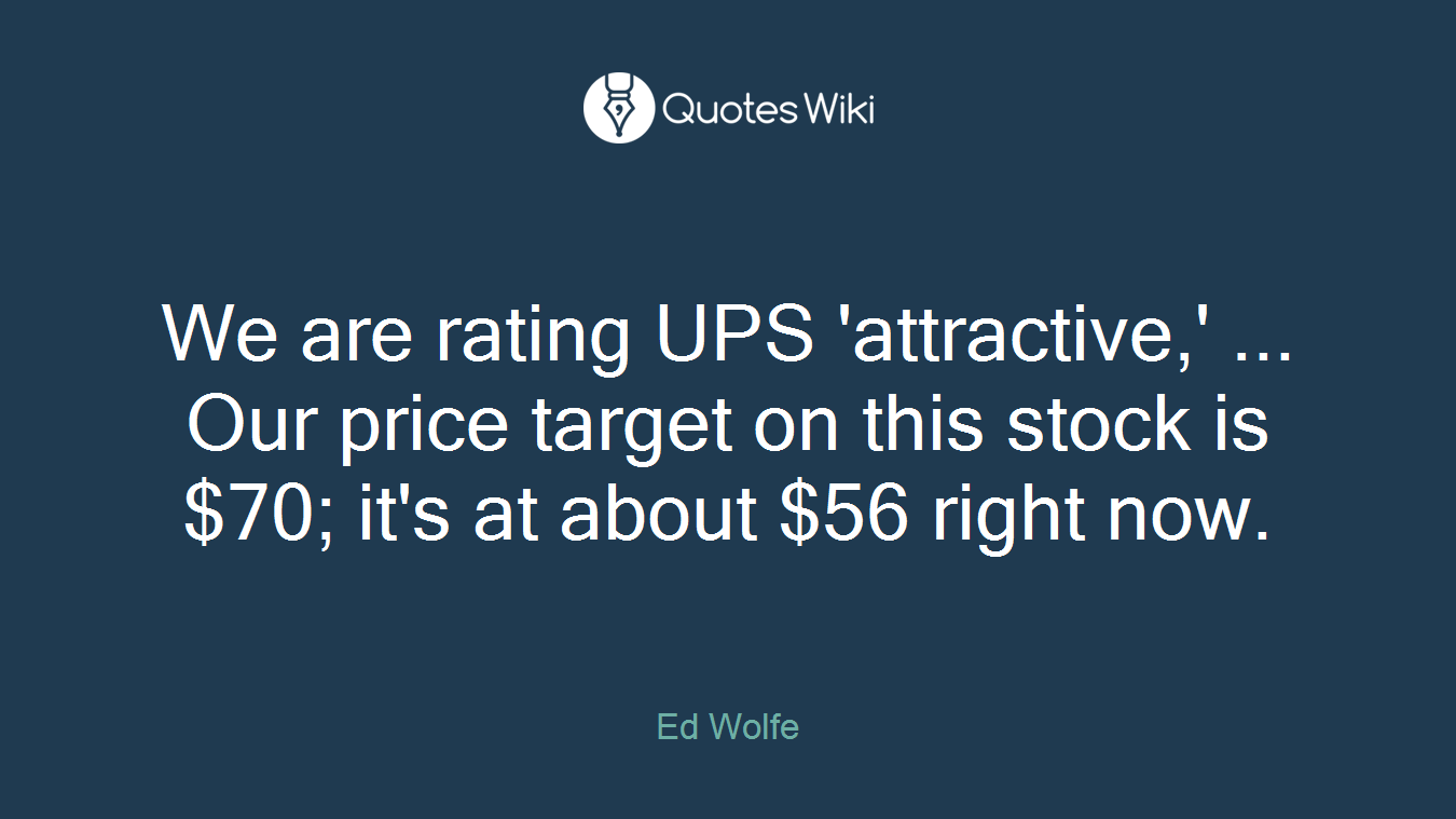 We are rating UPS 'attractive,' ... Our price target on this stock is $70; it's at about $56 right now.